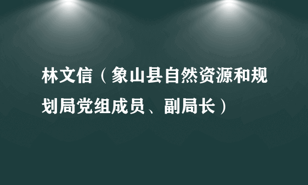 林文信（象山县自然资源和规划局党组成员、副局长）