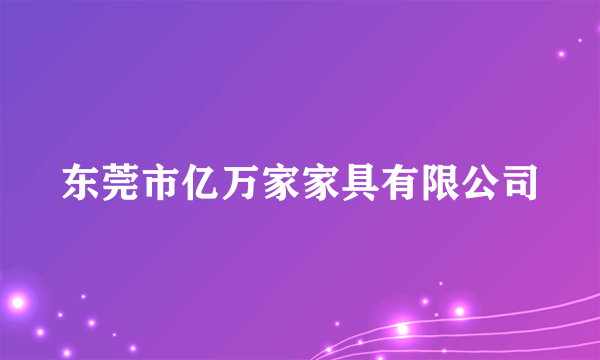 东莞市亿万家家具有限公司