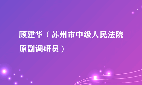 顾建华（苏州市中级人民法院原副调研员）