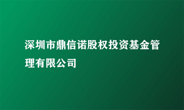 深圳市鼎信诺股权投资基金管理有限公司