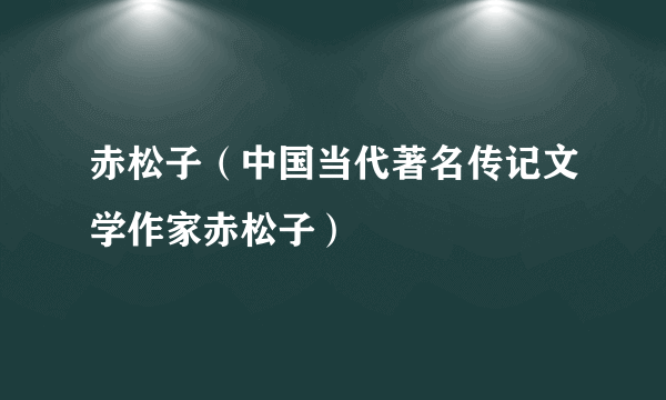 赤松子（中国当代著名传记文学作家赤松子）