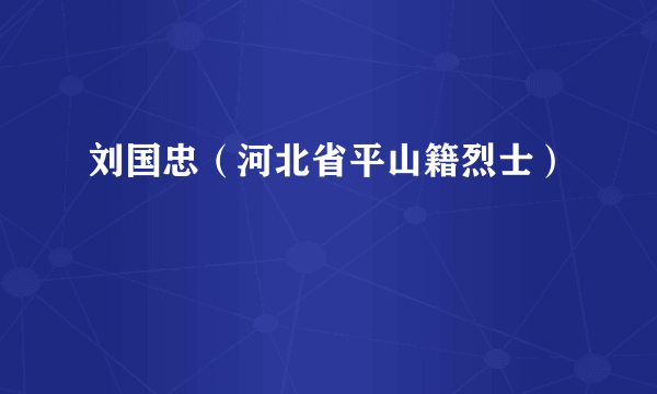 刘国忠（河北省平山籍烈士）