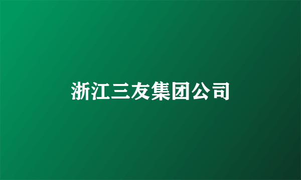 浙江三友集团公司