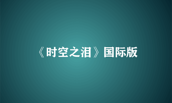 《时空之泪》国际版