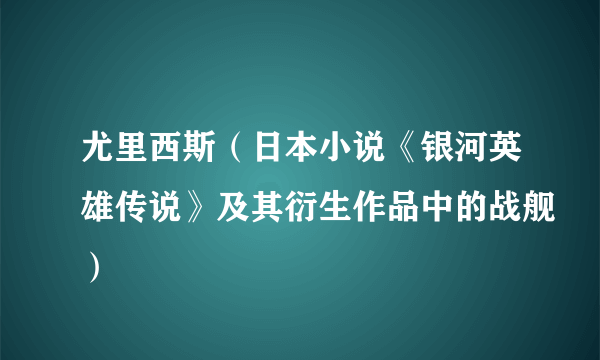 尤里西斯（日本小说《银河英雄传说》及其衍生作品中的战舰）