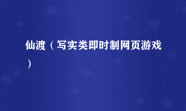 仙渡（写实类即时制网页游戏）