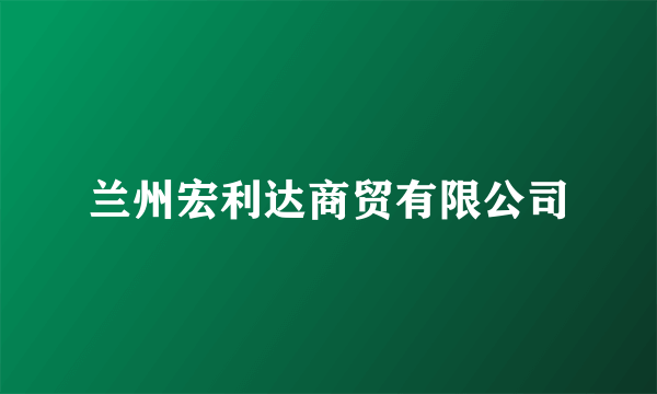 兰州宏利达商贸有限公司