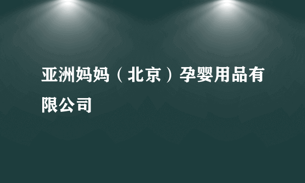 亚洲妈妈（北京）孕婴用品有限公司