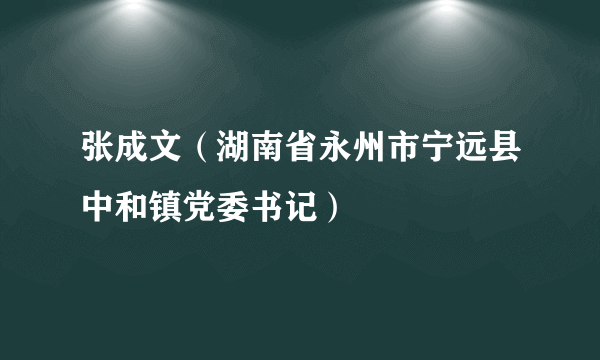 张成文（湖南省永州市宁远县中和镇党委书记）