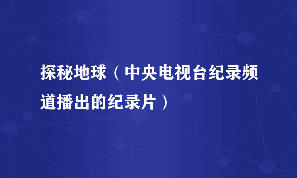 探秘地球（中央电视台纪录频道播出的纪录片）