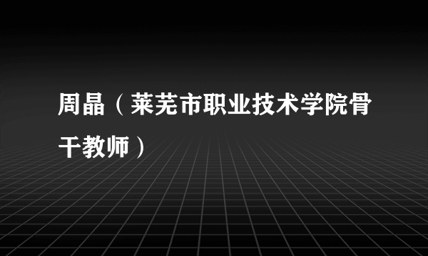 周晶（莱芜市职业技术学院骨干教师）