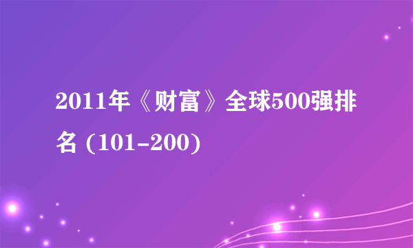 2011年《财富》全球500强排名 (101-200)