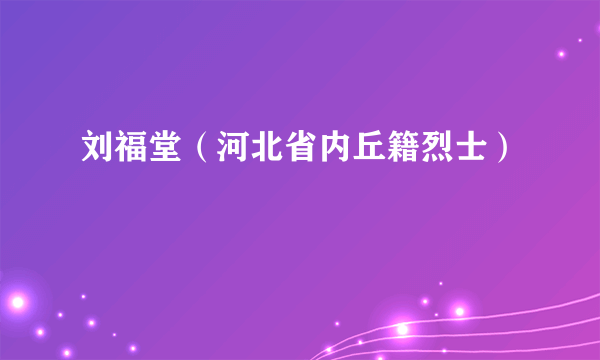 刘福堂（河北省内丘籍烈士）