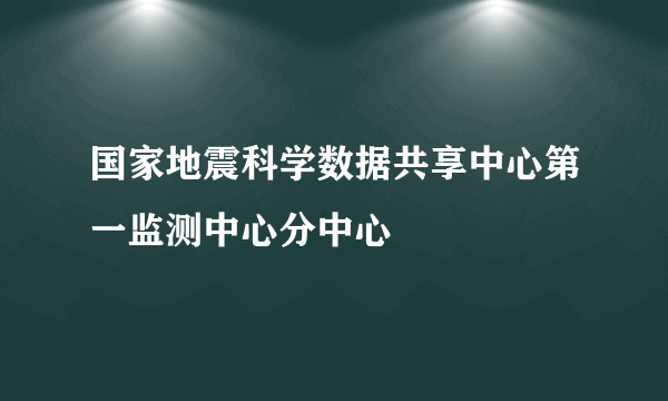 国家地震科学数据共享中心第一监测中心分中心