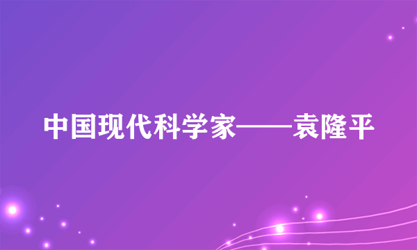 中国现代科学家——袁隆平