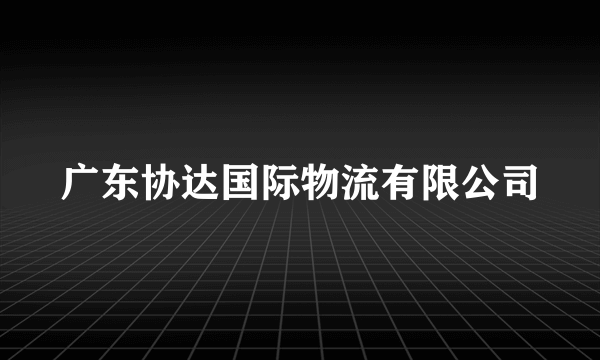 广东协达国际物流有限公司