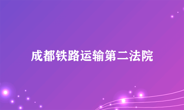 成都铁路运输第二法院