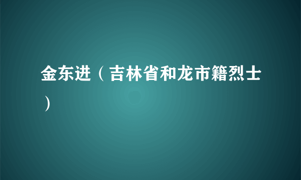 金东进（吉林省和龙市籍烈士）