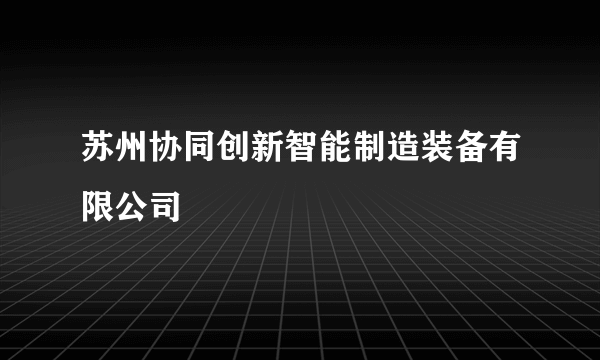 苏州协同创新智能制造装备有限公司