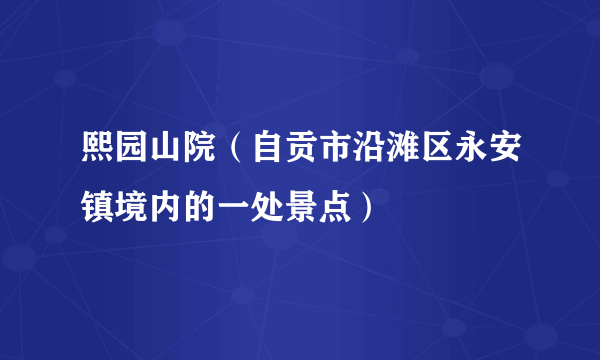 熙园山院（自贡市沿滩区永安镇境内的一处景点）