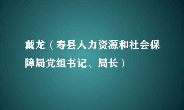 戴龙（寿县人力资源和社会保障局党组书记、局长）