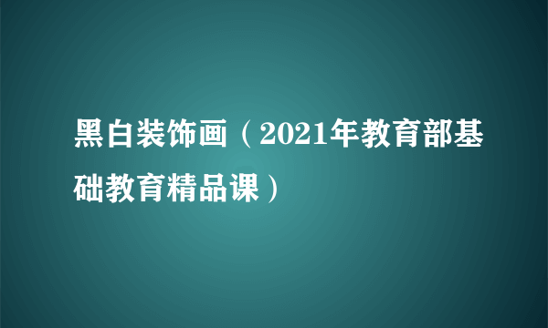 黑白装饰画（2021年教育部基础教育精品课）