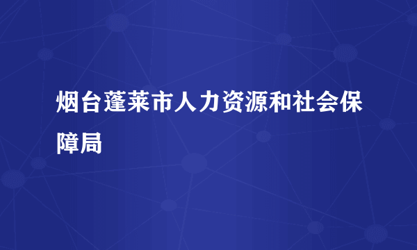 烟台蓬莱市人力资源和社会保障局