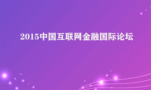 2015中国互联网金融国际论坛