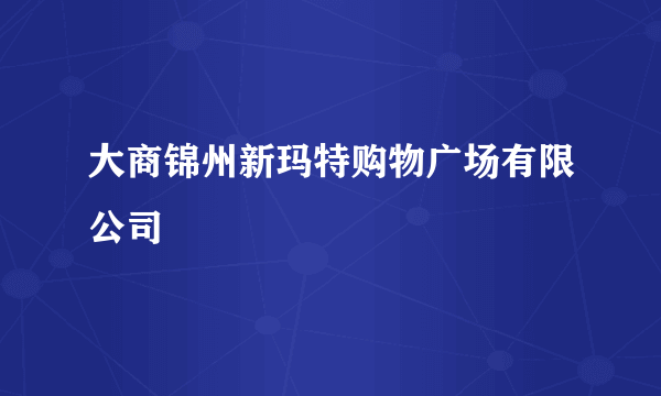 大商锦州新玛特购物广场有限公司