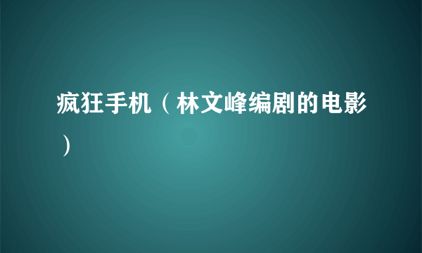 疯狂手机（林文峰编剧的电影）