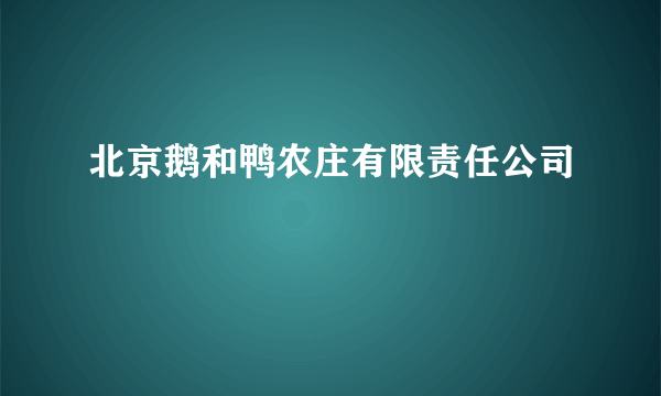 北京鹅和鸭农庄有限责任公司