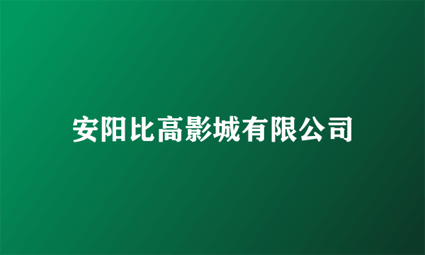 安阳比高影城有限公司