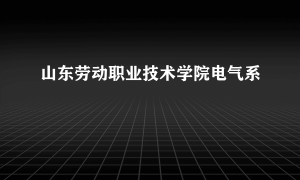 山东劳动职业技术学院电气系