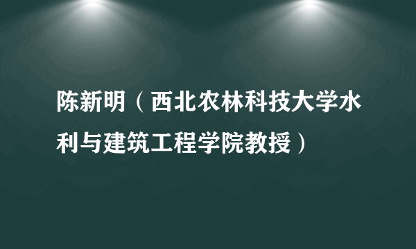 陈新明（西北农林科技大学水利与建筑工程学院教授）