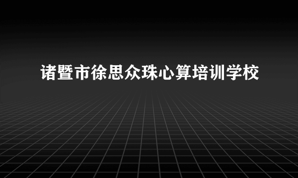 诸暨市徐思众珠心算培训学校