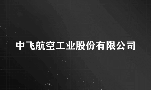 中飞航空工业股份有限公司