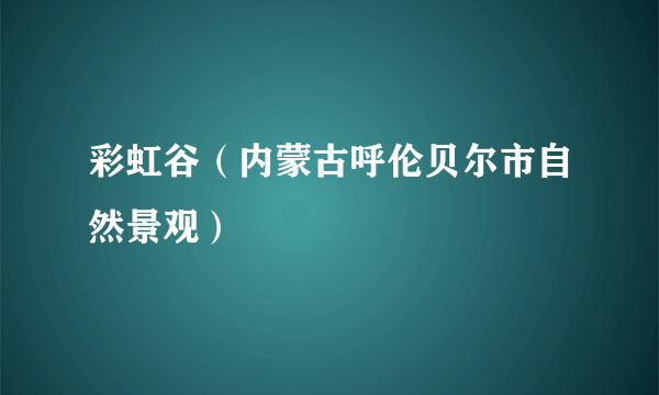 彩虹谷（内蒙古呼伦贝尔市自然景观）