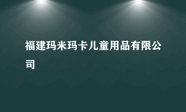 福建玛米玛卡儿童用品有限公司