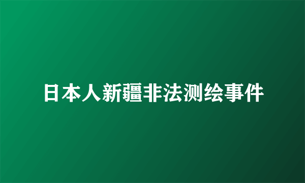 日本人新疆非法测绘事件