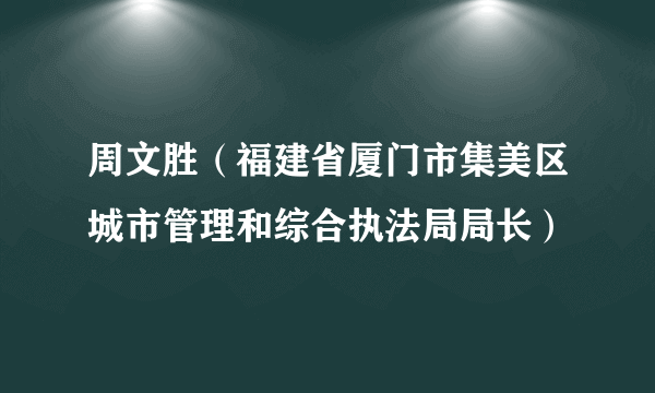 周文胜（福建省厦门市集美区城市管理和综合执法局局长）