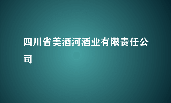 四川省美酒河酒业有限责任公司