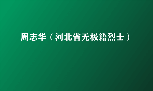 周志华（河北省无极籍烈士）