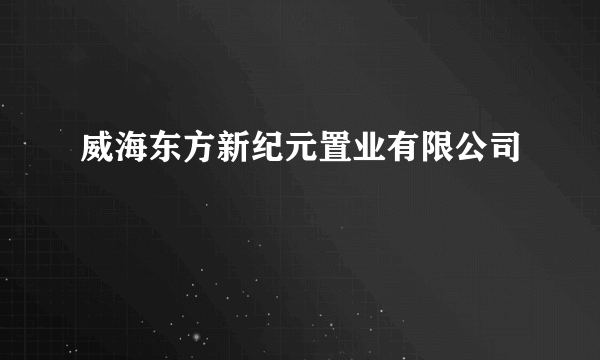 威海东方新纪元置业有限公司