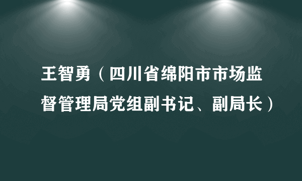 王智勇（四川省绵阳市市场监督管理局党组副书记、副局长）