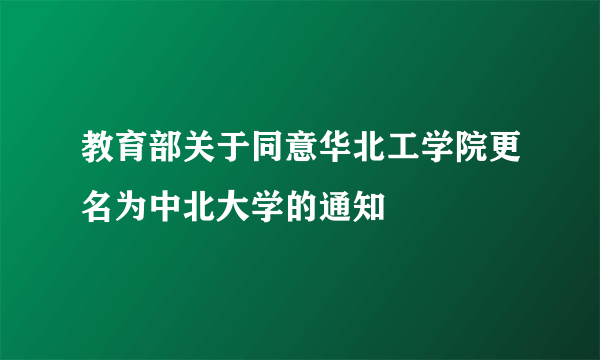 教育部关于同意华北工学院更名为中北大学的通知