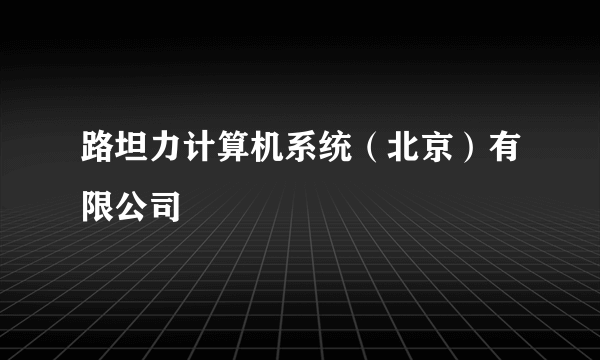 路坦力计算机系统（北京）有限公司