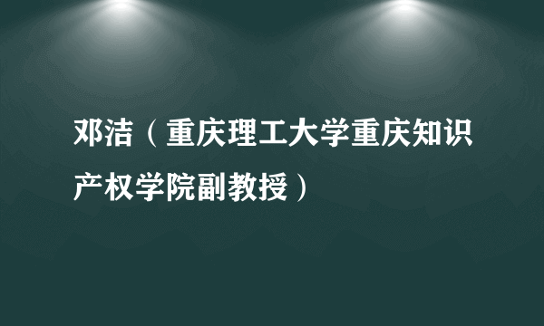 邓洁（重庆理工大学重庆知识产权学院副教授）