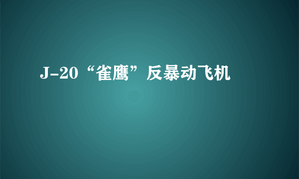 J-20“雀鹰”反暴动飞机