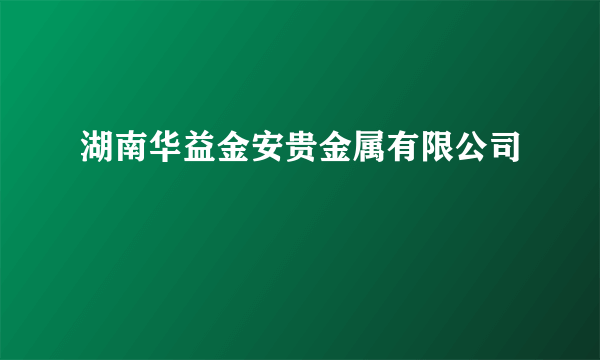 湖南华益金安贵金属有限公司