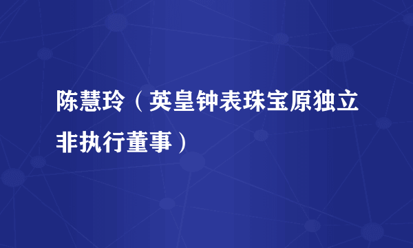 陈慧玲（英皇钟表珠宝原独立非执行董事）